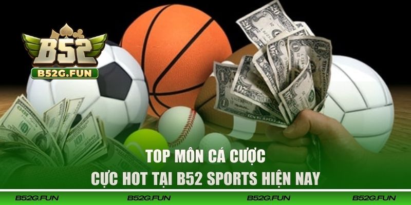 Top môn cá cược cực hot tại B52 sports hiện nay