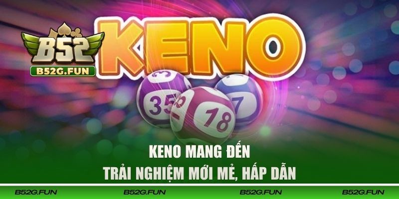 Keno mang đến trải nghiệm mới mẻ, hấp dẫn